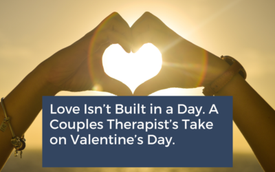 Love Isn’t Built in a Day. A Couples Therapist’s Take on Valentine’s Day.