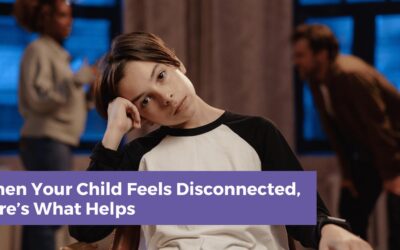 When Your Child Feels Disconnected, Here’s What Helps