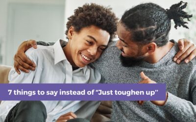 7 things to say instead of “Just toughen up’’