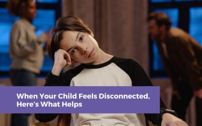 When Your Child Feels Disconnected, Here’s What Helps